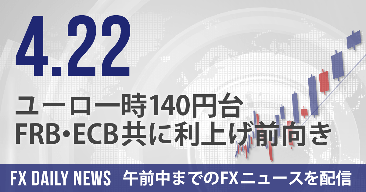 ユーロ一時140円台、FRB・ECB共に利上げ前向き